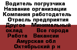 Водитель погрузчика › Название организации ­ Компания-работодатель › Отрасль предприятия ­ Другое › Минимальный оклад ­ 1 - Все города Работа » Вакансии   . Амурская обл.,Октябрьский р-н